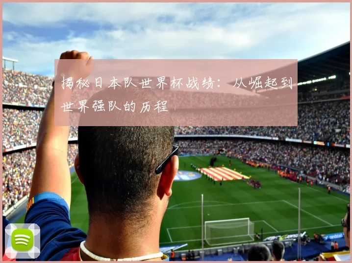 揭秘日本队世界杯战绩：从崛起到世界强队的历程