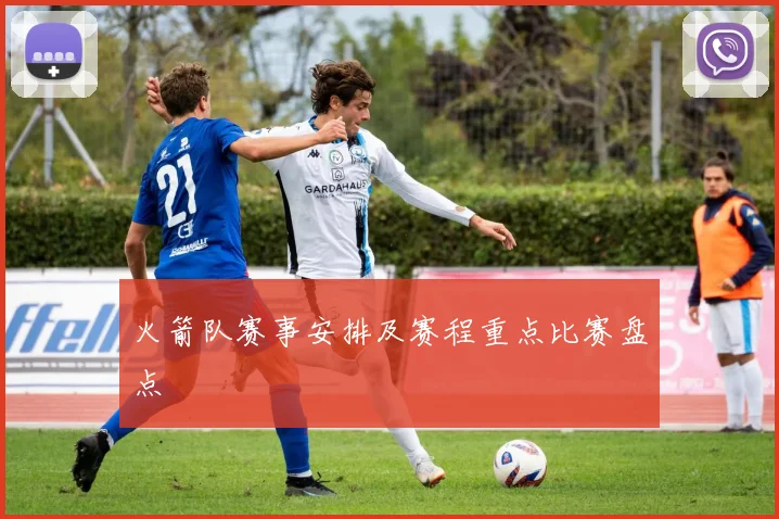 火箭队赛事安排及赛程重点比赛盘点