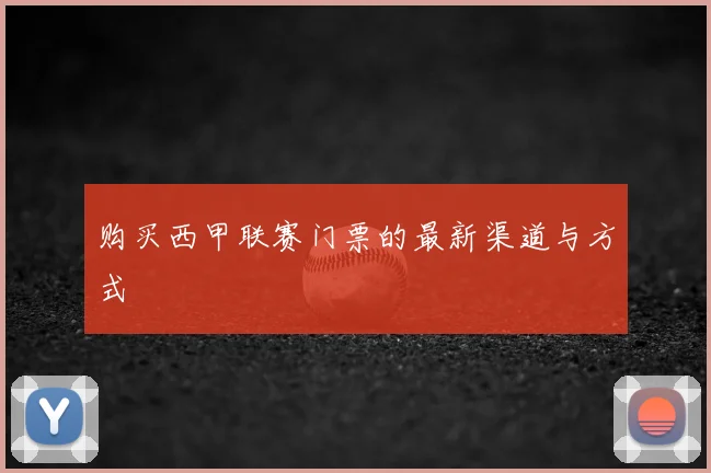 购买西甲联赛门票的最新渠道与方式