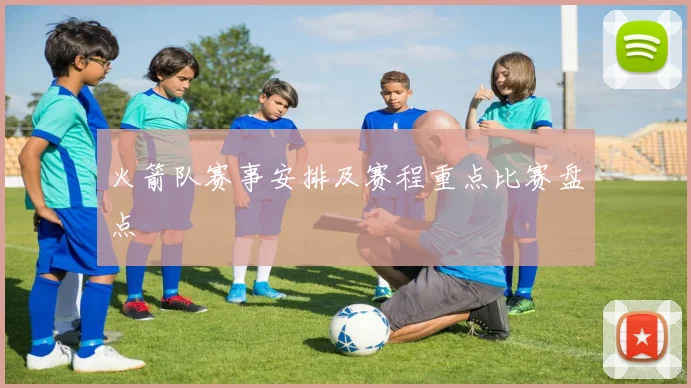 火箭队赛事安排及赛程重点比赛盘点