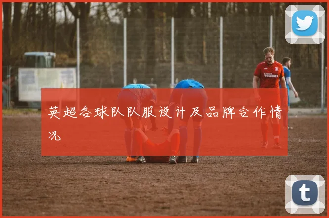 英超各球队队服设计及品牌合作情况