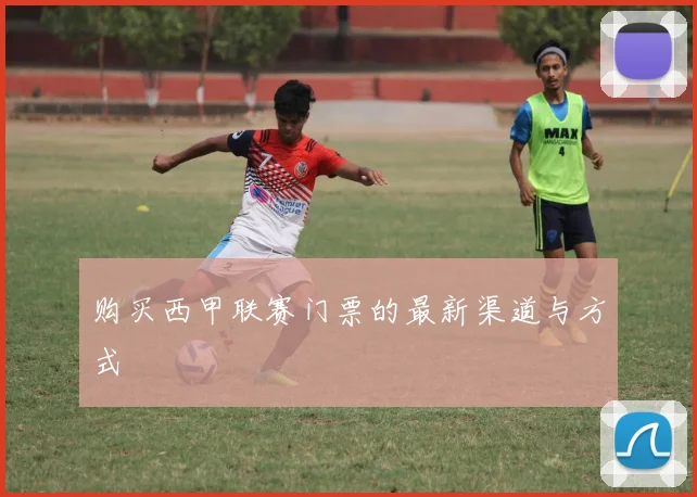 购买西甲联赛门票的最新渠道与方式